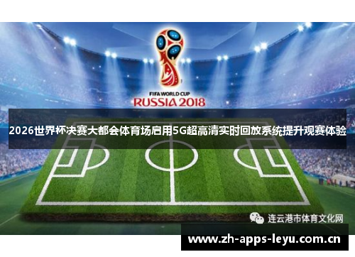 2026世界杯决赛大都会体育场启用5G超高清实时回放系统提升观赛体验