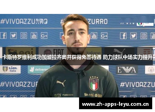卡斯特罗维利成功加盟拉齐奥并获得免签待遇 助力球队中场实力提升